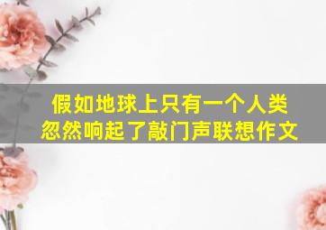 假如地球上只有一个人类忽然响起了敲门声联想作文