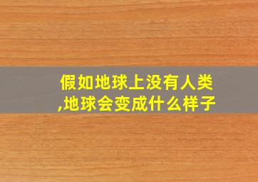 假如地球上没有人类,地球会变成什么样子