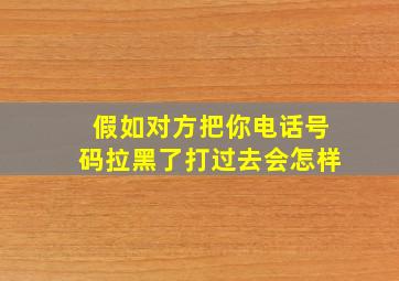 假如对方把你电话号码拉黑了打过去会怎样