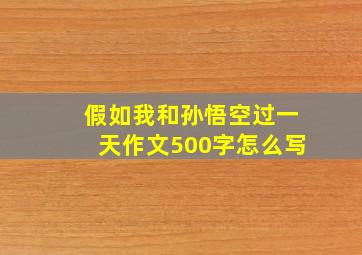 假如我和孙悟空过一天作文500字怎么写