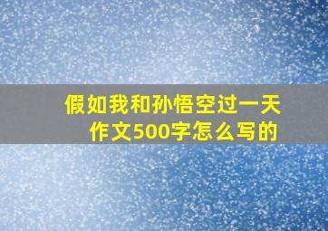 假如我和孙悟空过一天作文500字怎么写的