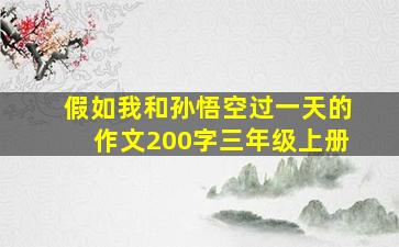 假如我和孙悟空过一天的作文200字三年级上册