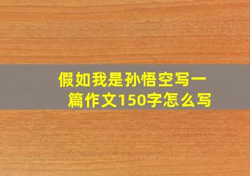 假如我是孙悟空写一篇作文150字怎么写