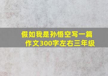 假如我是孙悟空写一篇作文300字左右三年级