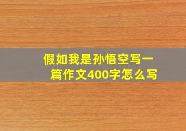 假如我是孙悟空写一篇作文400字怎么写