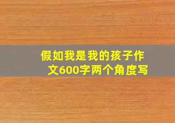 假如我是我的孩子作文600字两个角度写