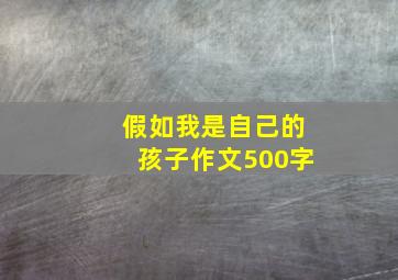 假如我是自己的孩子作文500字