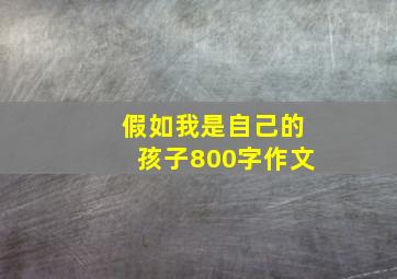 假如我是自己的孩子800字作文