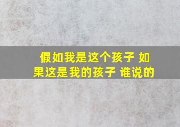 假如我是这个孩子 如果这是我的孩子 谁说的