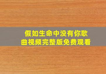 假如生命中没有你歌曲视频完整版免费观看