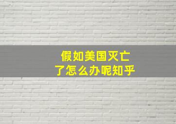 假如美国灭亡了怎么办呢知乎