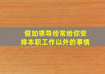 假如领导经常给你安排本职工作以外的事情