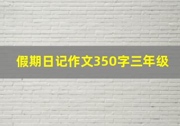 假期日记作文350字三年级