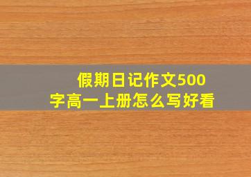 假期日记作文500字高一上册怎么写好看