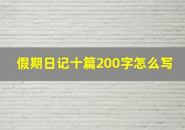 假期日记十篇200字怎么写