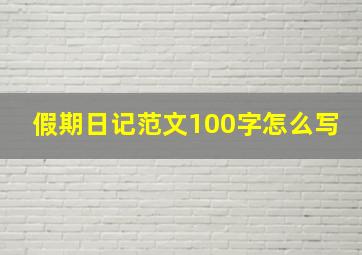 假期日记范文100字怎么写