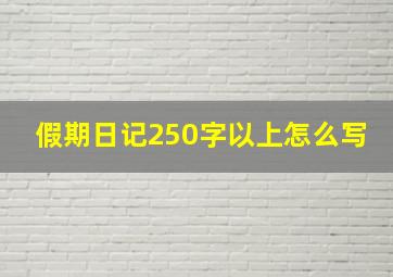 假期日记250字以上怎么写