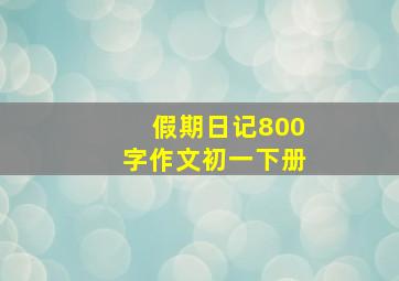 假期日记800字作文初一下册