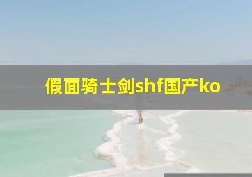 假面骑士剑shf国产ko