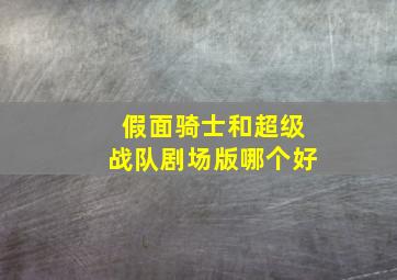 假面骑士和超级战队剧场版哪个好