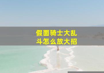 假面骑士大乱斗怎么放大招