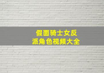 假面骑士女反派角色视频大全