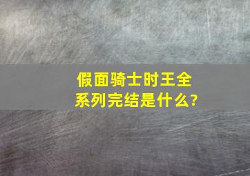 假面骑士时王全系列完结是什么?