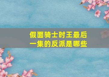 假面骑士时王最后一集的反派是哪些