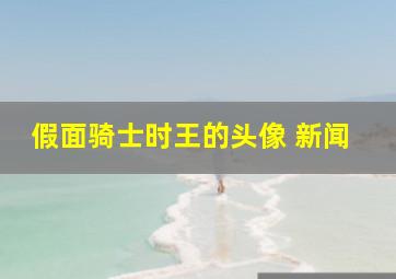 假面骑士时王的头像 新闻