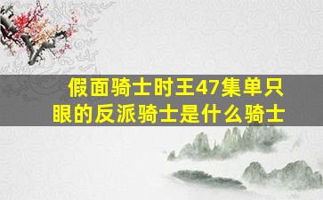 假面骑士时王47集单只眼的反派骑士是什么骑士