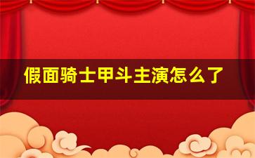 假面骑士甲斗主演怎么了