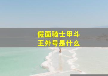 假面骑士甲斗王外号是什么