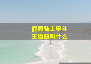 假面骑士甲斗王插曲叫什么