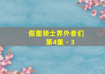 假面骑士界外者们 第4集 - 3