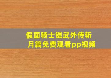 假面骑士铠武外传斩月篇免费观看pp视频