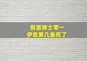 假面骑士零一伊兹第几集死了