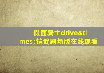 假面骑士drive×铠武剧场版在线观看