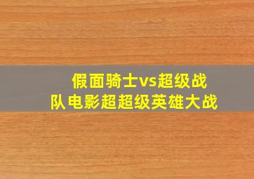 假面骑士vs超级战队电影超超级英雄大战