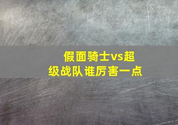 假面骑士vs超级战队谁厉害一点