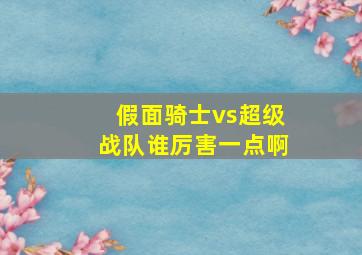 假面骑士vs超级战队谁厉害一点啊