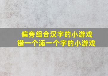 偏旁组合汉字的小游戏错一个添一个字的小游戏