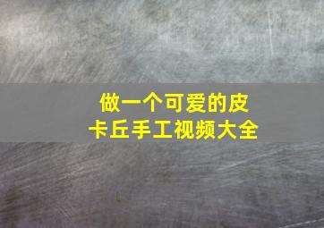 做一个可爱的皮卡丘手工视频大全