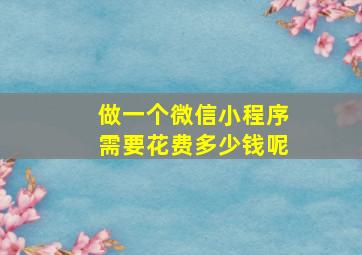 做一个微信小程序需要花费多少钱呢