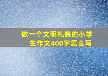 做一个文明礼貌的小学生作文400字怎么写