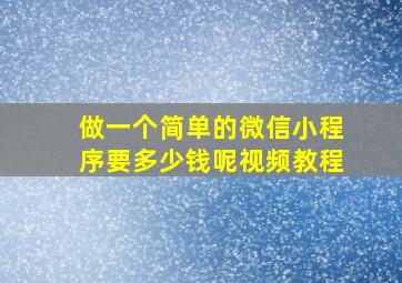 做一个简单的微信小程序要多少钱呢视频教程