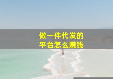 做一件代发的平台怎么赚钱