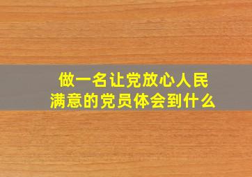 做一名让党放心人民满意的党员体会到什么