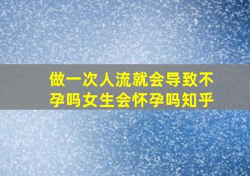 做一次人流就会导致不孕吗女生会怀孕吗知乎