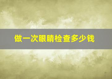 做一次眼睛检查多少钱