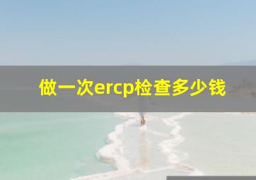 做一次ercp检查多少钱